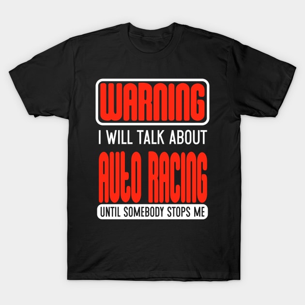 Warning I Will Talk About Auto Racing Until Somebody Stops Me T-Shirt by Schimmi